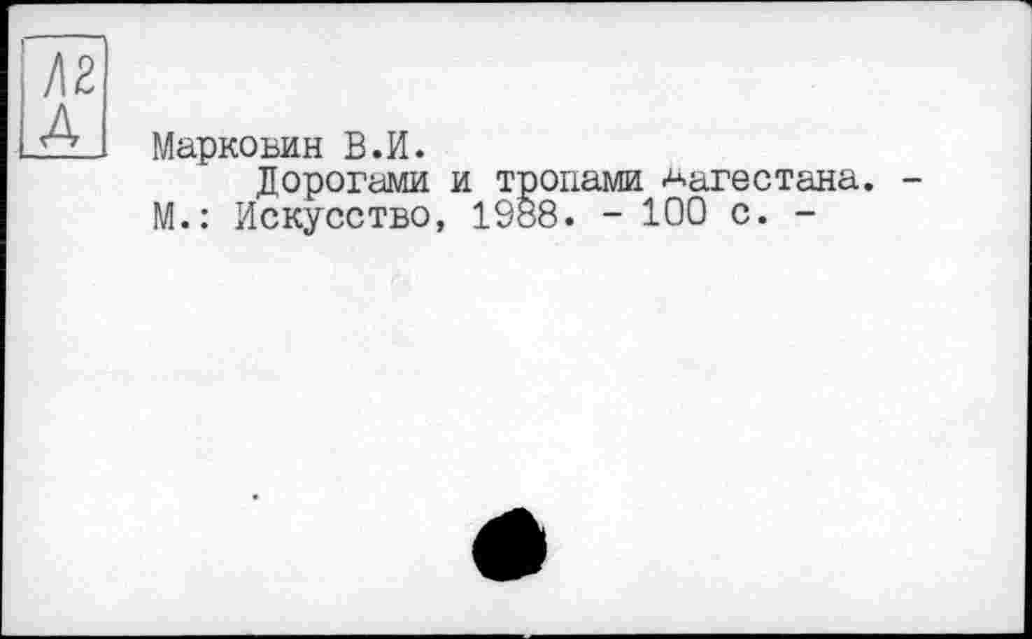 ﻿кг А
Маркоъин В.И.
Дорогами и тропами Аагестана. -М.: Искусство, 1988. - 100 с. -